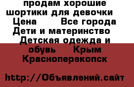 продам хорошие шортики для девочки  › Цена ­ 7 - Все города Дети и материнство » Детская одежда и обувь   . Крым,Красноперекопск